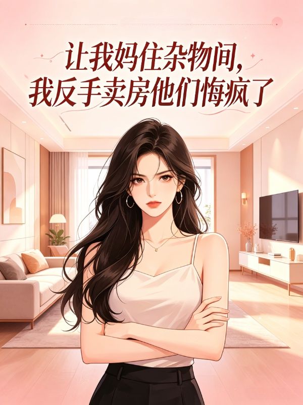 讓我媽住雜物間，我反手賣房他們悔瘋了