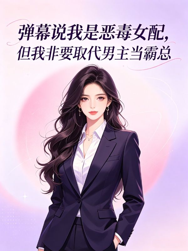 彈幕說我是惡毒女配，但我非要取代男主當霸總