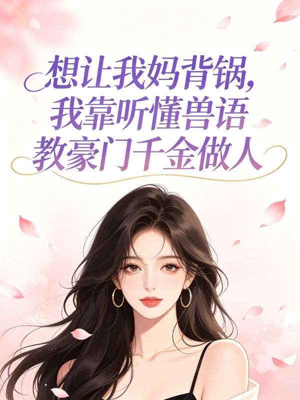 想讓我媽背鍋，我靠聽懂獸語教豪門千金做人