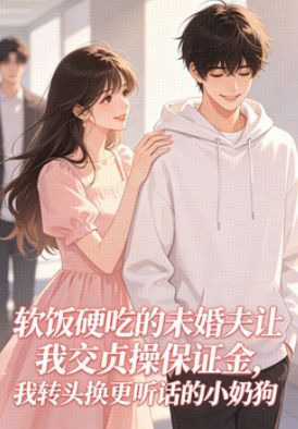 軟飯硬吃的未婚夫讓我交貞操保證金，我轉頭換更聽話的小奶狗