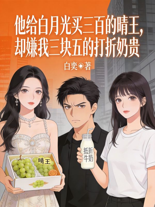 他給白月光買三百的晴王，卻嫌我三塊五的打折奶貴