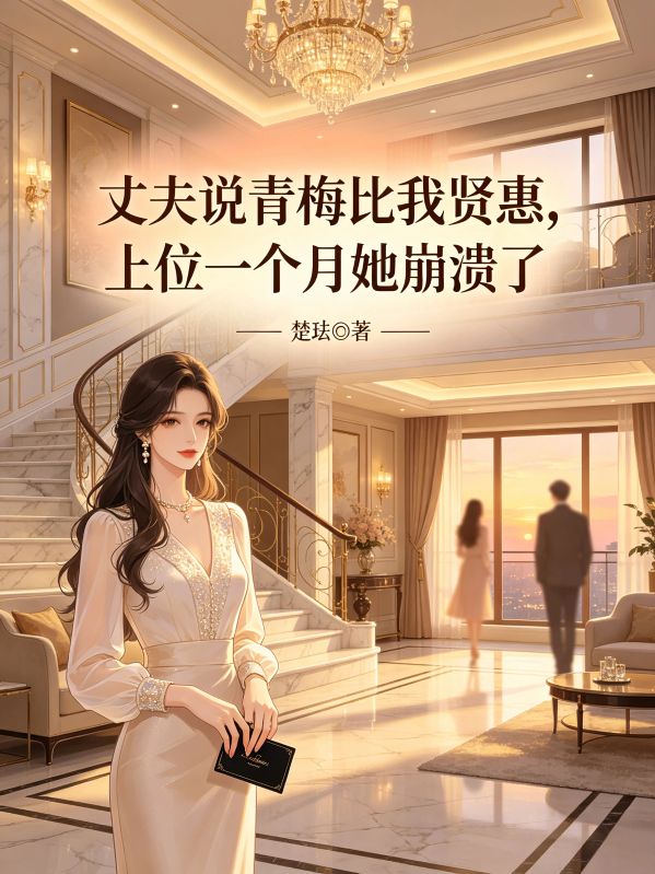丈夫說青梅比我賢惠，上位一個月她崩潰了