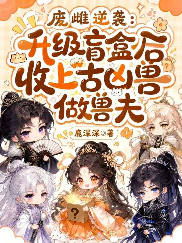 廢雌逆襲：升級盲盒後收上古凶獸做獸夫