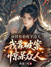 頂替弟弟戍守邊關，我靠破案驚呆眾人