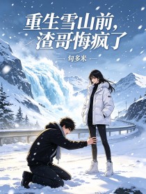 重生雪山前，渣哥悔瘋了