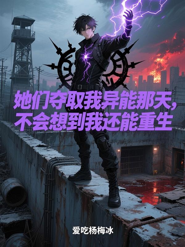 她們奪取我異能那天，不會想到我還能重生