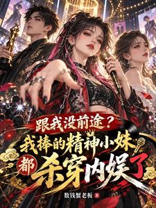 跟我沒前途？我捧得精神小妹都殺穿內娛了