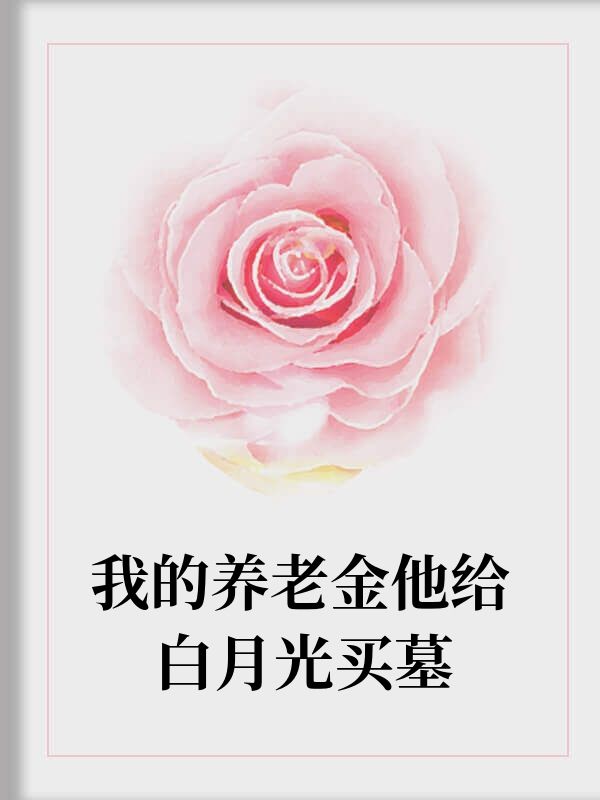 我的養老金他給白月光買墓