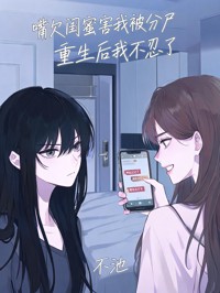 嘴欠閨蜜害我被分屍，重生後我不忍了