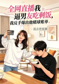 全網直播我逼男友吃剩飯，我反手爆出他賭球賬單