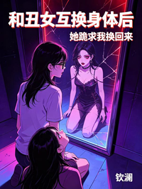 和醜女互換身體後，她跪求我換回來