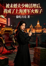 被未婚夫少帥活埋後，我成了上海灘軍火販子