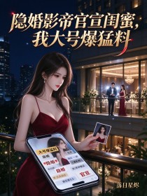 隱婚影帝官宣閨蜜，我大號爆猛料