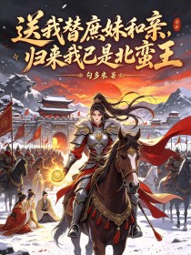 送我替庶妹和親，歸來我已是北蠻王