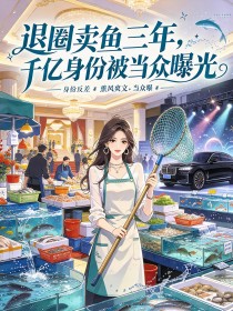 退圈賣魚三年，千億身份被當眾曝光