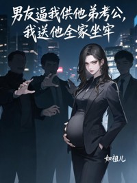 男友逼我供他弟考公，我送他全家坐牢