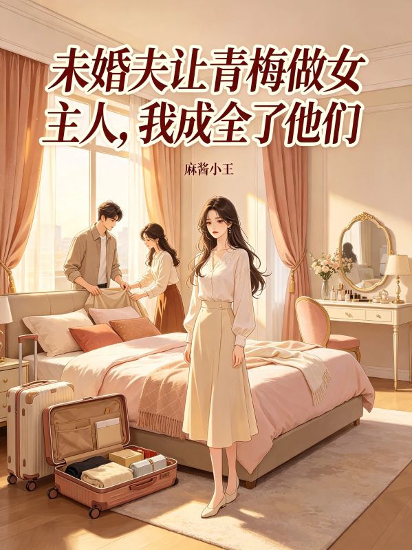 未婚夫讓青梅做女主人，我成全了他們