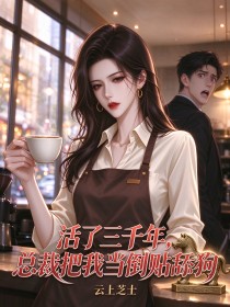 活了三千年，總裁把我當倒貼舔狗