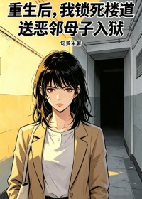 重生後，我鎖死樓道送惡鄰母子入獄