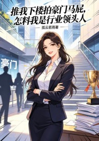 推我下樓拍豪門馬屁，怎料我是行業領頭人