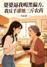 婆婆逼我喝黑偏方，我反手灌她三斤農藥