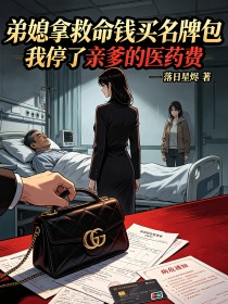 弟媳拿救命錢買名牌包，我停了親爹的醫藥費