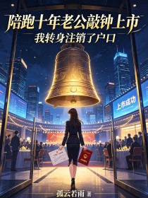 陪跑十年老公敲鐘上市，我轉身注銷了戶口