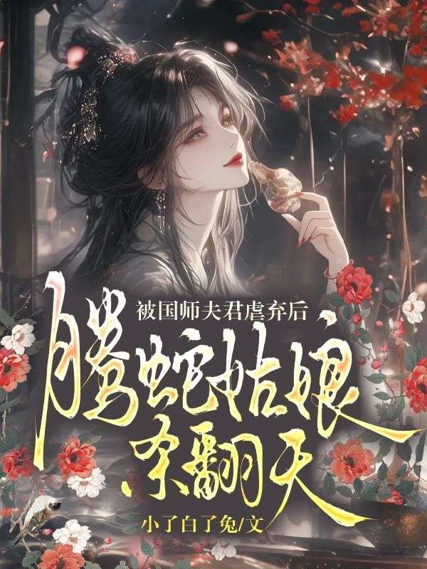 被國師夫君虐棄後，騰蛇姑娘殺翻天