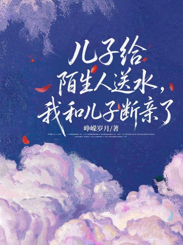 兒子給陌生人送水，我和兒子斷親了