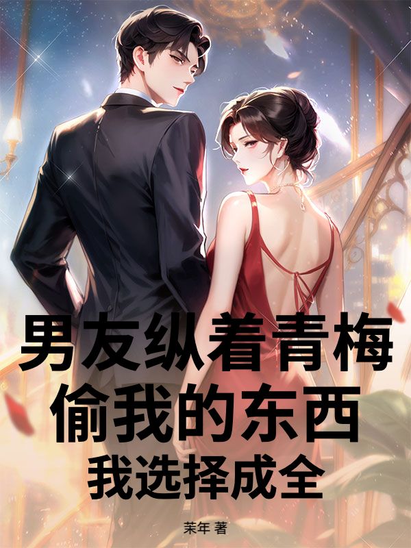男友縱著青梅偷我的東西，我選擇成全