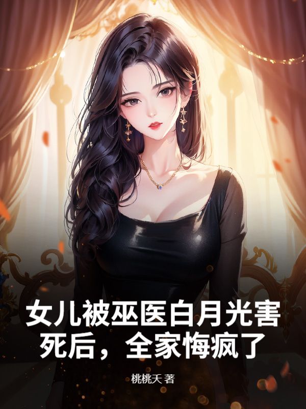 女兒被巫醫白月光害死後，全家悔瘋了