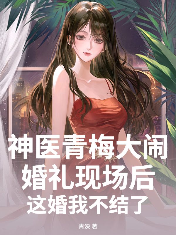 神醫青梅大鬧婚禮現場後，這婚我不結了