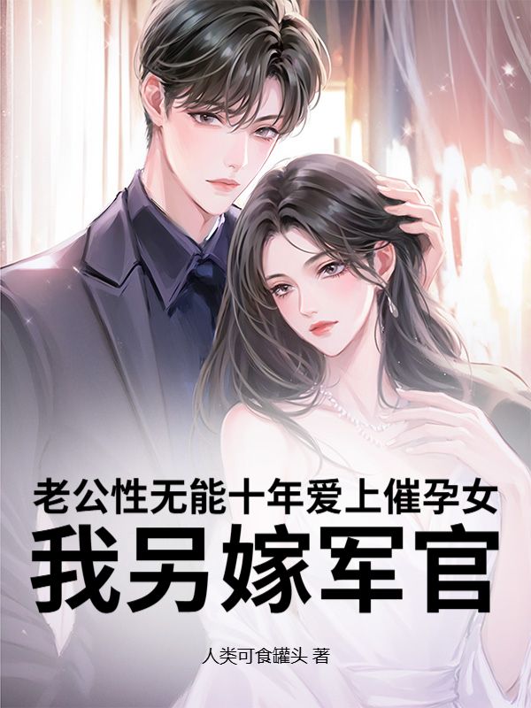 老公性無能十年愛上催孕女，我另嫁軍官