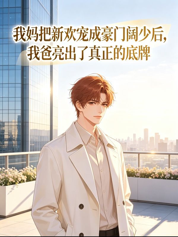 我媽把新歡寵成豪門闊少後，我爸亮出了真正的底牌